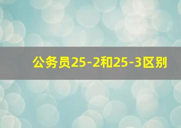 公务员25-2和25-3区别