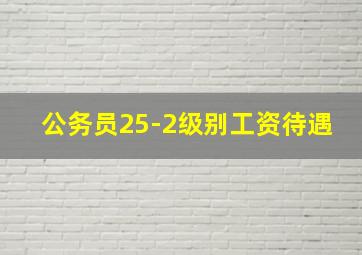 公务员25-2级别工资待遇