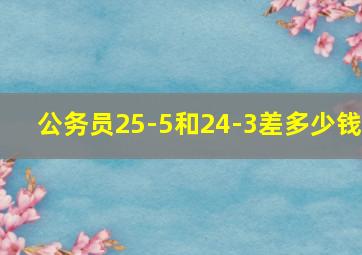 公务员25-5和24-3差多少钱