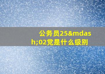 公务员25—02党是什么级别