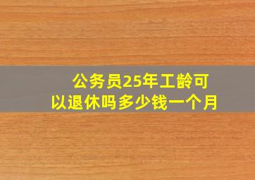 公务员25年工龄可以退休吗多少钱一个月