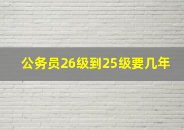 公务员26级到25级要几年