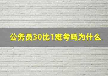 公务员30比1难考吗为什么