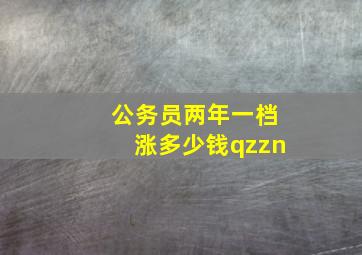 公务员两年一档涨多少钱qzzn