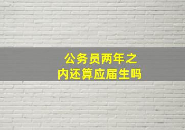 公务员两年之内还算应届生吗