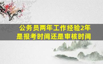 公务员两年工作经验2年是报考时间还是审核时间