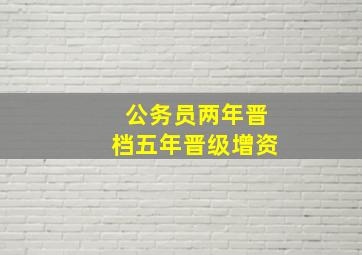 公务员两年晋档五年晋级增资