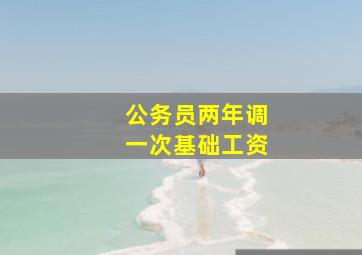 公务员两年调一次基础工资