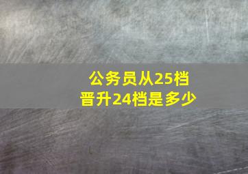 公务员从25档晋升24档是多少