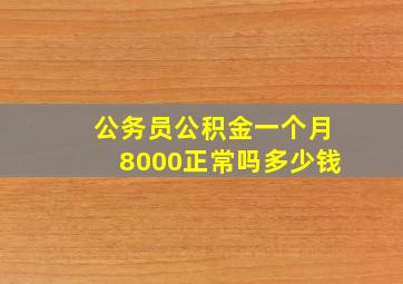 公务员公积金一个月8000正常吗多少钱