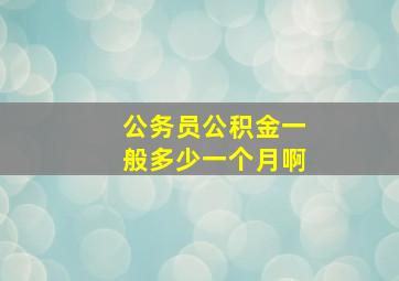 公务员公积金一般多少一个月啊