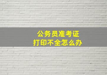 公务员准考证打印不全怎么办