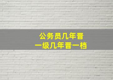 公务员几年晋一级几年晋一档