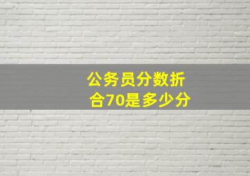 公务员分数折合70是多少分