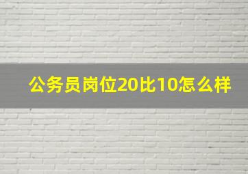 公务员岗位20比10怎么样