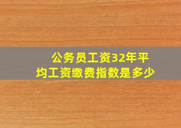 公务员工资32年平均工资缴费指数是多少