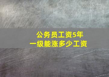 公务员工资5年一级能涨多少工资