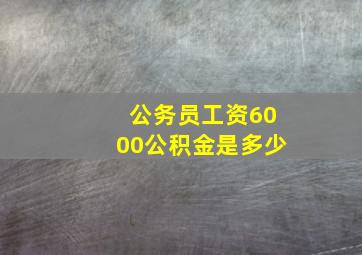 公务员工资6000公积金是多少