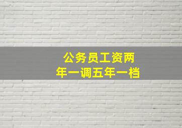 公务员工资两年一调五年一档