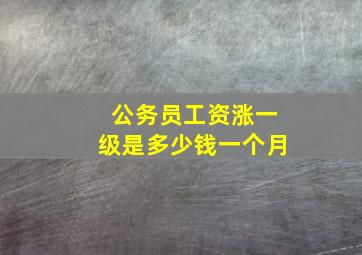 公务员工资涨一级是多少钱一个月