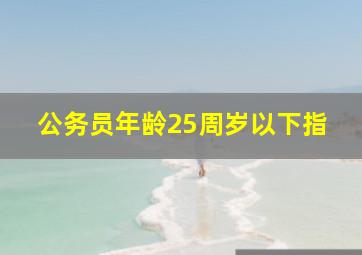 公务员年龄25周岁以下指