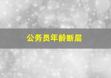 公务员年龄断层