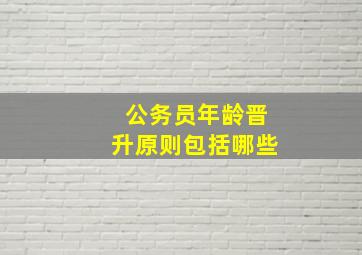 公务员年龄晋升原则包括哪些