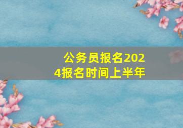 公务员报名2024报名时间上半年