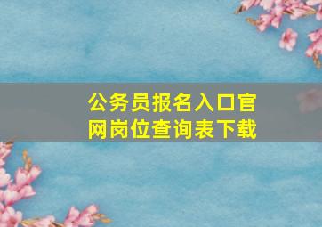 公务员报名入口官网岗位查询表下载