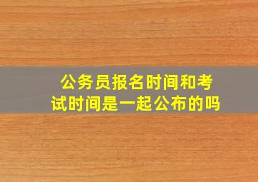 公务员报名时间和考试时间是一起公布的吗