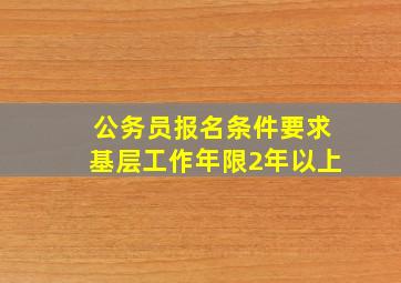 公务员报名条件要求基层工作年限2年以上