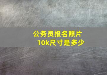 公务员报名照片10k尺寸是多少