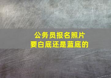 公务员报名照片要白底还是蓝底的