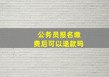 公务员报名缴费后可以退款吗