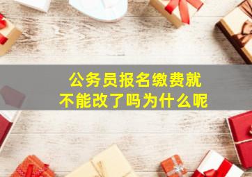 公务员报名缴费就不能改了吗为什么呢