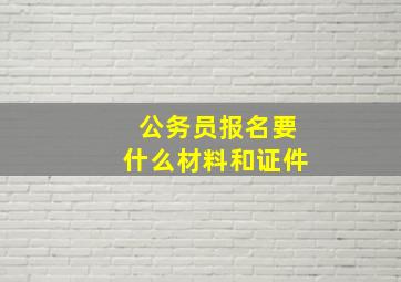 公务员报名要什么材料和证件