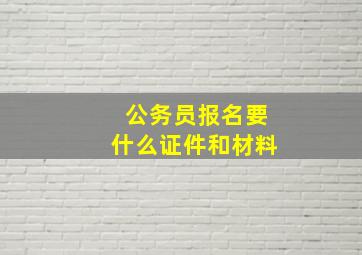 公务员报名要什么证件和材料