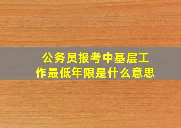 公务员报考中基层工作最低年限是什么意思