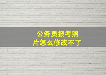 公务员报考照片怎么修改不了