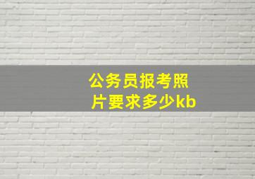 公务员报考照片要求多少kb