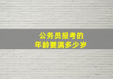 公务员报考的年龄要满多少岁