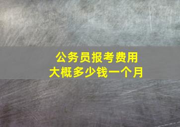 公务员报考费用大概多少钱一个月