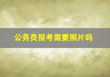 公务员报考需要照片吗