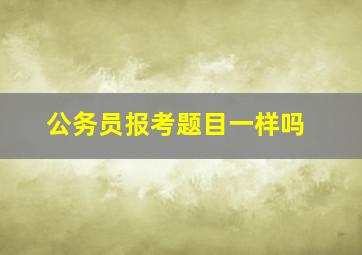 公务员报考题目一样吗