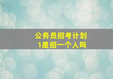 公务员招考计划1是招一个人吗