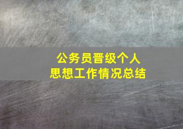 公务员晋级个人思想工作情况总结