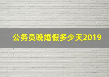 公务员晚婚假多少天2019