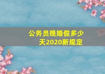 公务员晚婚假多少天2020新规定