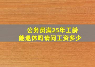 公务员满25年工龄能退休吗请问工资多少