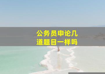 公务员申论几道题目一样吗